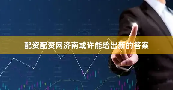 配资配资网济南或许能给出新的答案