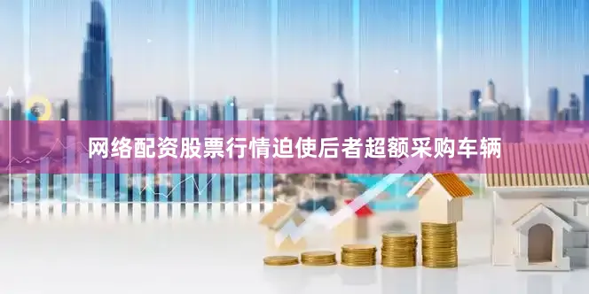 网络配资股票行情迫使后者超额采购车辆