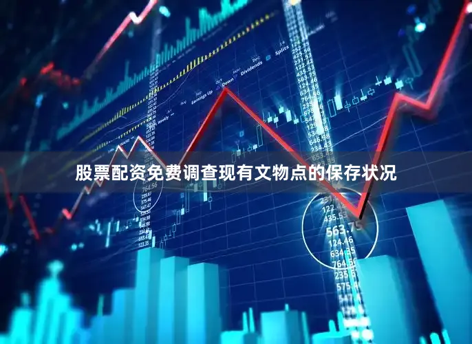 股票配资免费调查现有文物点的保存状况