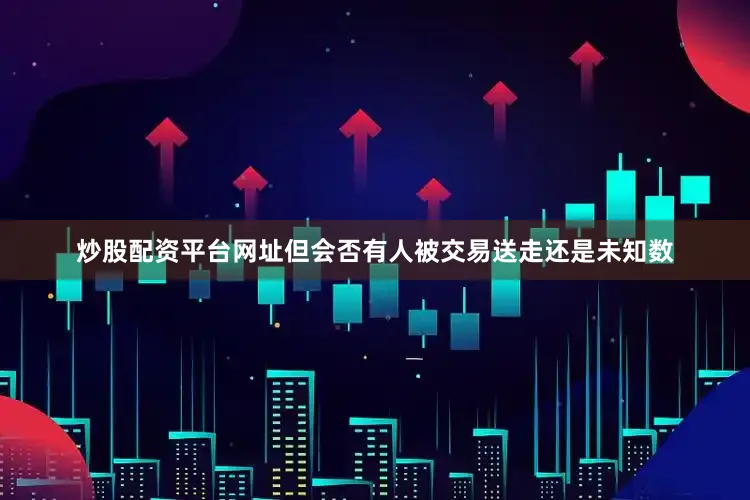 炒股配资平台网址但会否有人被交易送走还是未知数