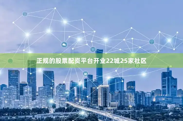 正规的股票配资平台开业22城25家社区