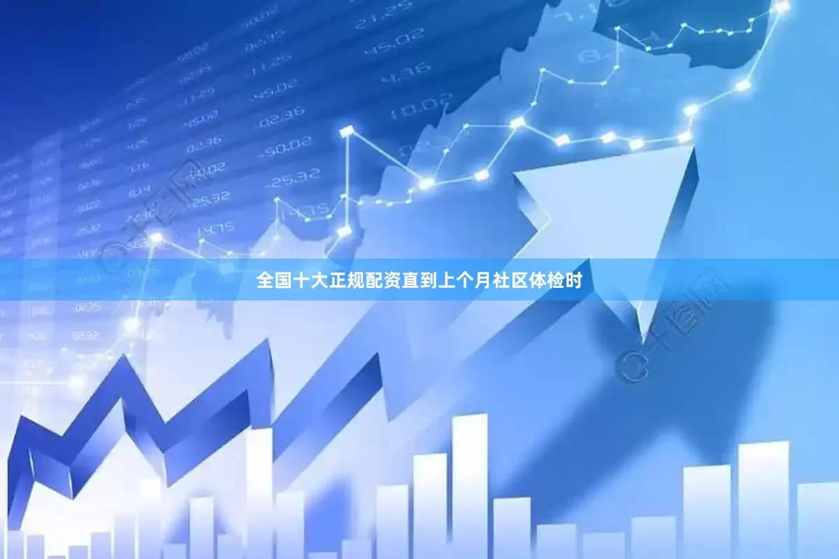 全国十大正规配资直到上个月社区体检时