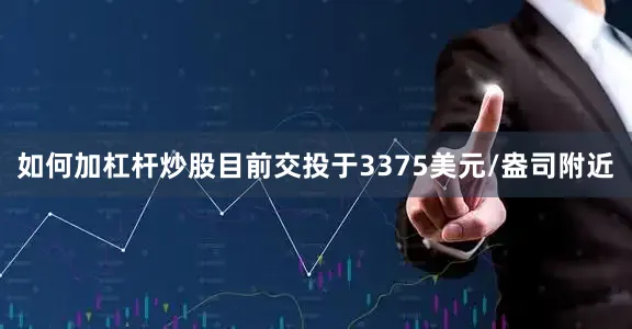 如何加杠杆炒股目前交投于3375美元/盎司附近