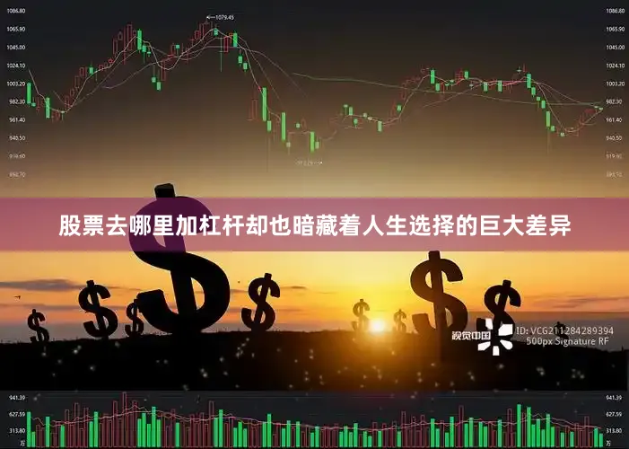 股票去哪里加杠杆却也暗藏着人生选择的巨大差异
