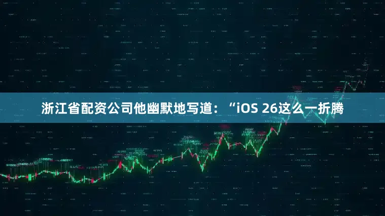 浙江省配资公司他幽默地写道：“iOS 26这么一折腾