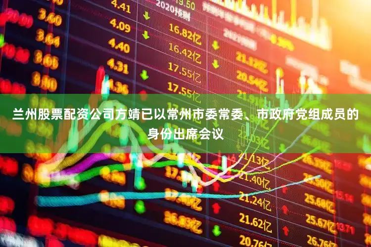 兰州股票配资公司方靖已以常州市委常委、市政府党组成员的身份出席会议