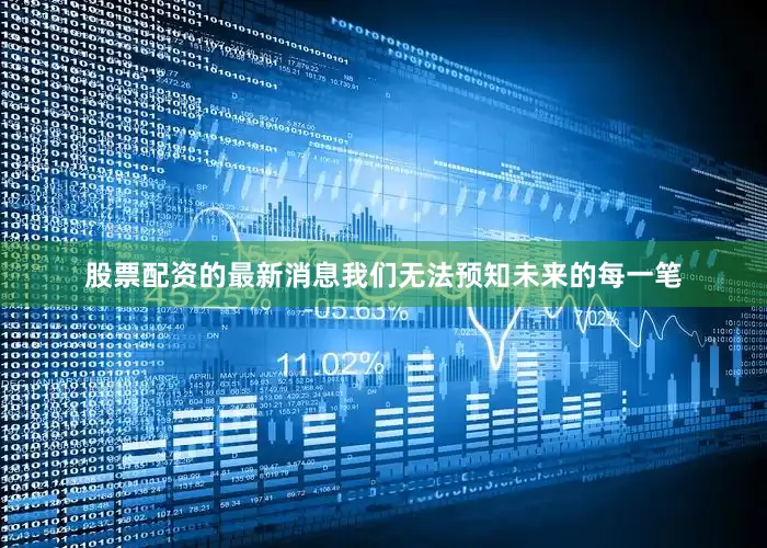 股票配资的最新消息我们无法预知未来的每一笔
