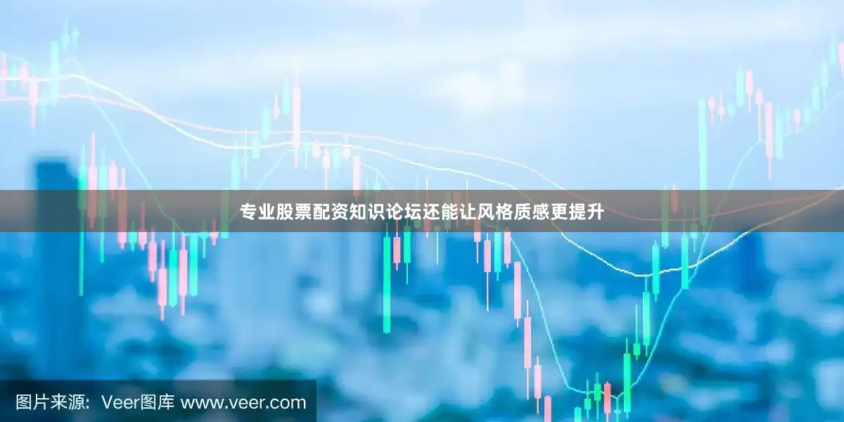 专业股票配资知识论坛还能让风格质感更提升