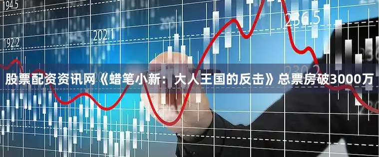 股票配资资讯网《蜡笔小新：大人王国的反击》总票房破3000万