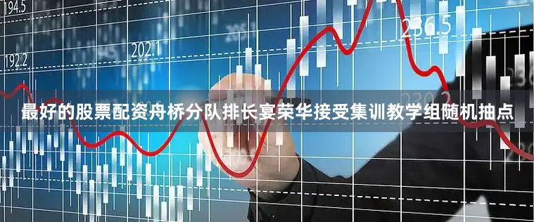 最好的股票配资舟桥分队排长宴荣华接受集训教学组随机抽点