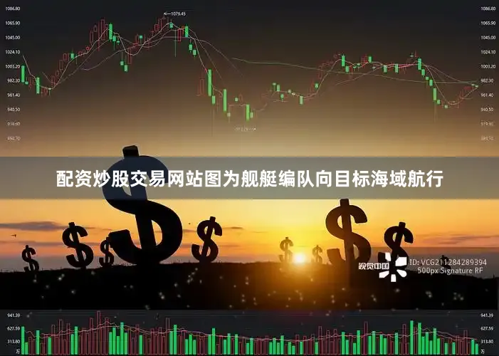 配资炒股交易网站图为舰艇编队向目标海域航行