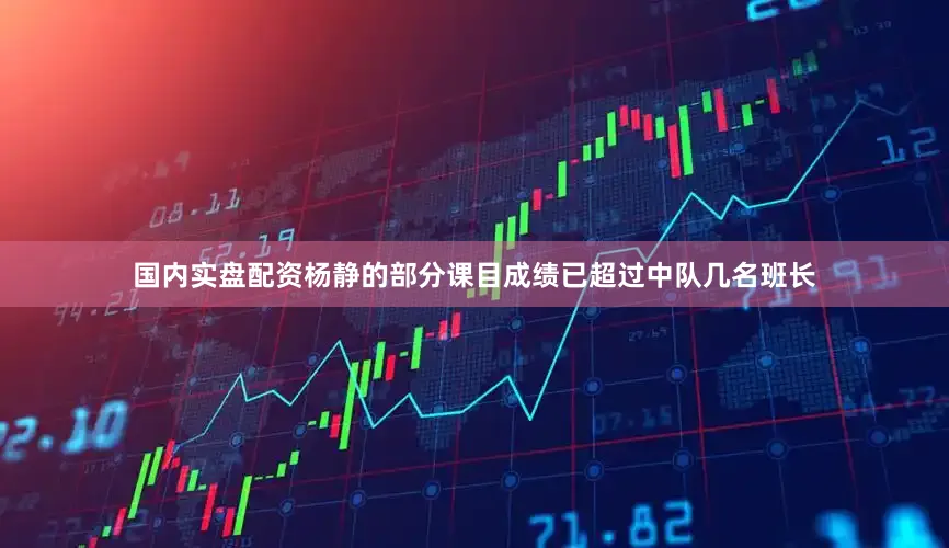 国内实盘配资杨静的部分课目成绩已超过中队几名班长