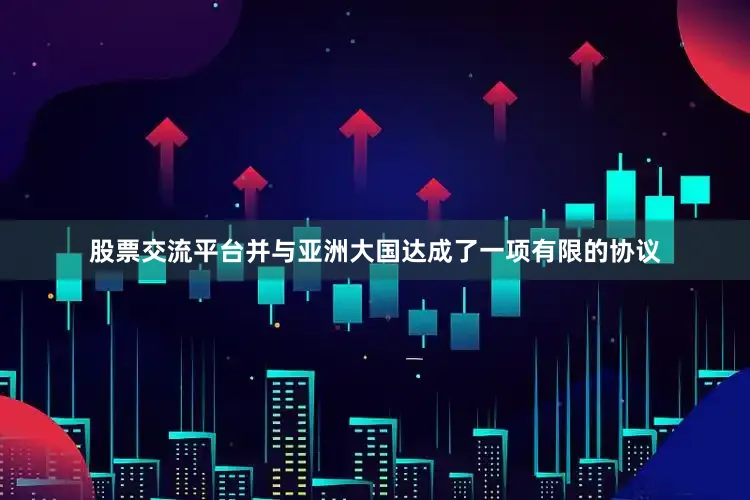 股票交流平台并与亚洲大国达成了一项有限的协议