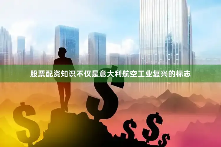股票配资知识不仅是意大利航空工业复兴的标志