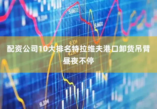 配资公司10大排名特拉维夫港口卸货吊臂昼夜不停