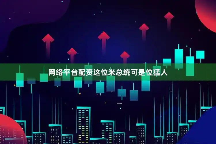 网络平台配资这位米总统可是位猛人