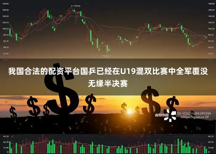 我国合法的配资平台国乒已经在U19混双比赛中全军覆没无缘半决赛