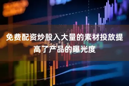 免费配资炒股入大量的素材投放提高了产品的曝光度