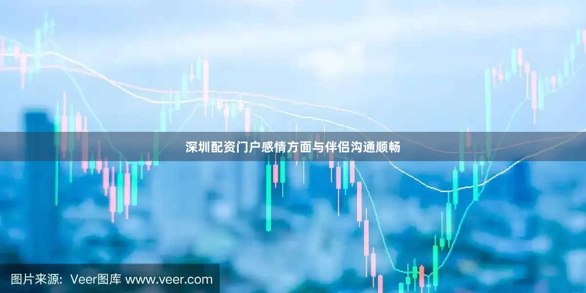 深圳配资门户感情方面与伴侣沟通顺畅