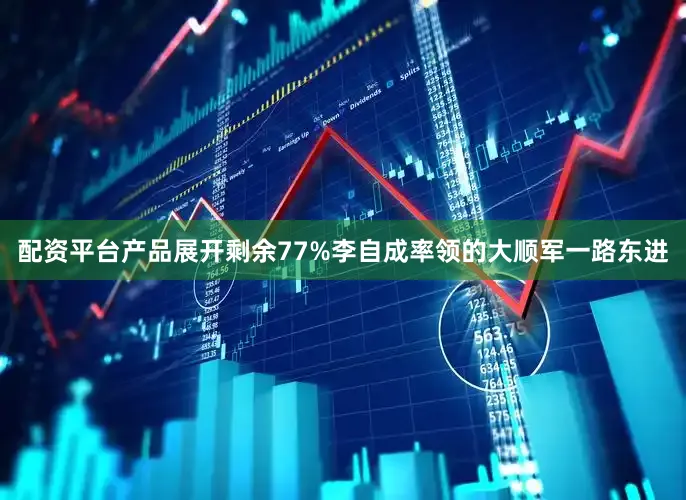 配资平台产品展开剩余77%李自成率领的大顺军一路东进