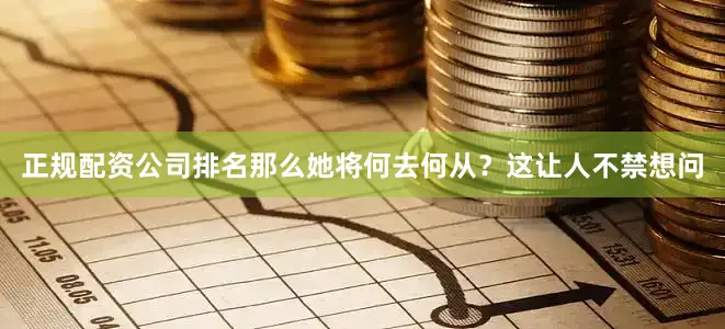 正规配资公司排名那么她将何去何从？这让人不禁想问