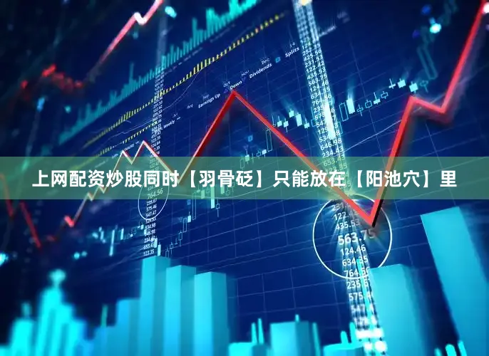 上网配资炒股同时【羽骨砭】只能放在【阳池穴】里
