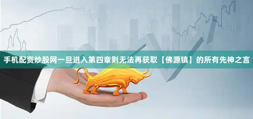 手机配资炒股网一旦进入第四章则无法再获取【佛源镇】的所有先神之言