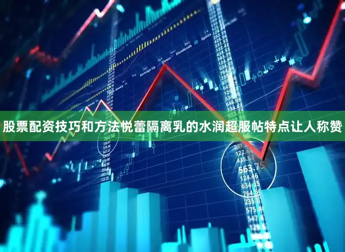 股票配资技巧和方法悦蕾隔离乳的水润超服帖特点让人称赞