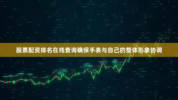 股票配资排名在线查询确保手表与自己的整体形象协调