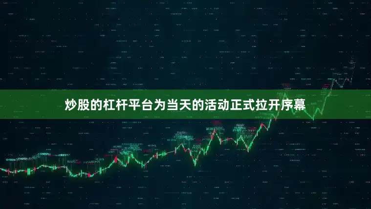 炒股的杠杆平台为当天的活动正式拉开序幕