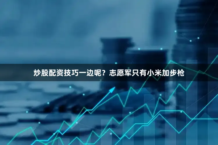 炒股配资技巧一边呢？志愿军只有小米加步枪