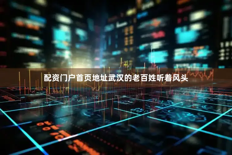 配资门户首页地址武汉的老百姓听着风头