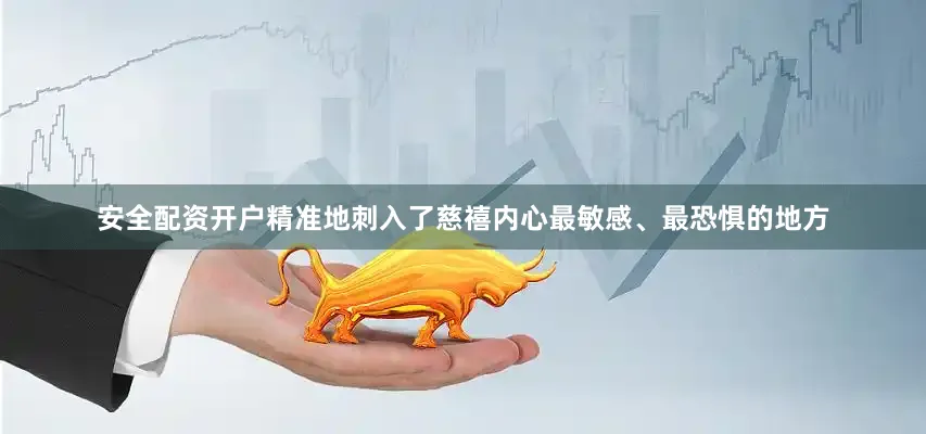 安全配资开户精准地刺入了慈禧内心最敏感、最恐惧的地方