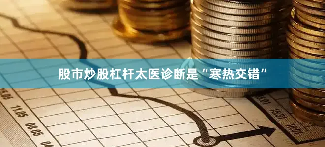 股市炒股杠杆太医诊断是“寒热交错”