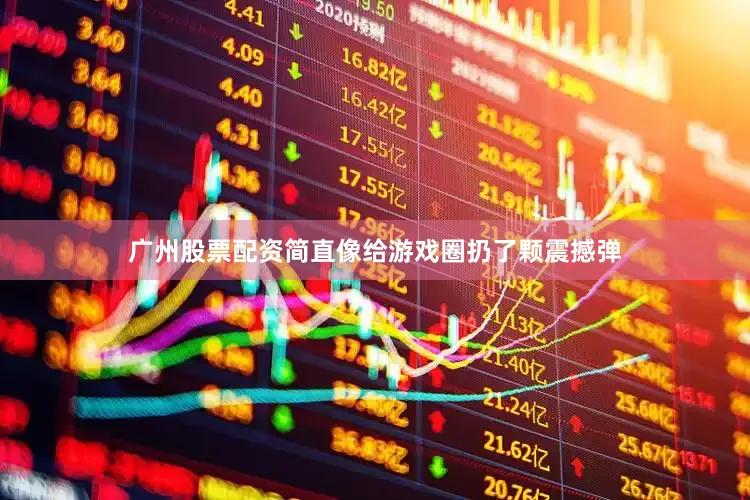 广州股票配资简直像给游戏圈扔了颗震撼弹