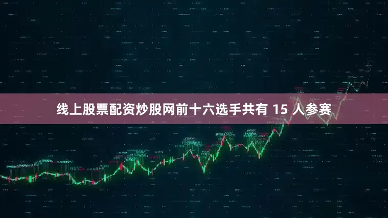 线上股票配资炒股网前十六选手共有 15 人参赛