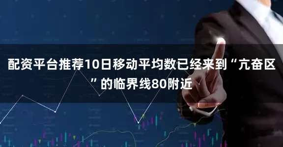 配资平台推荐10日移动平均数已经来到“亢奋区”的临界线80附近