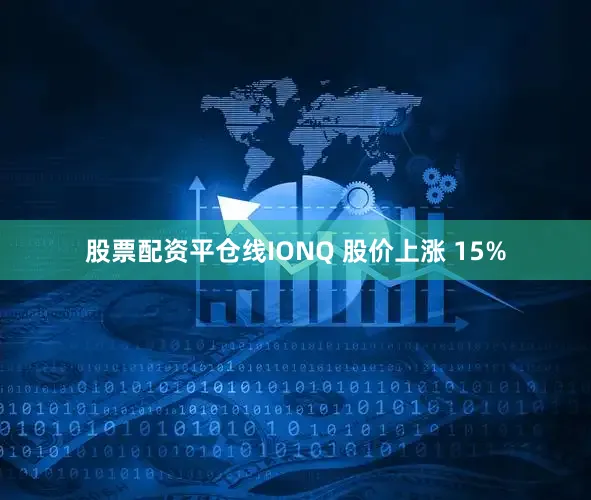 股票配资平仓线IONQ 股价上涨 15%