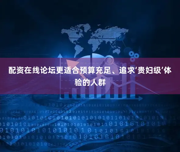 配资在线论坛更适合预算充足、追求‘贵妇级’体验的人群