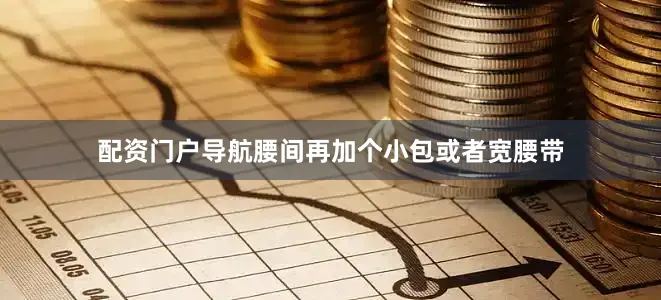 配资门户导航腰间再加个小包或者宽腰带
